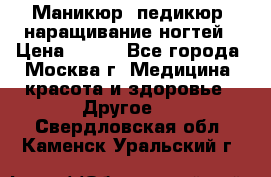 Маникюр, педикюр, наращивание ногтей › Цена ­ 350 - Все города, Москва г. Медицина, красота и здоровье » Другое   . Свердловская обл.,Каменск-Уральский г.